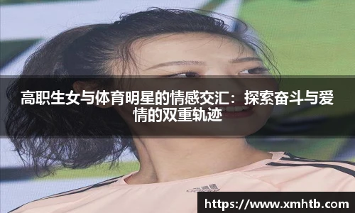 高职生女与体育明星的情感交汇：探索奋斗与爱情的双重轨迹