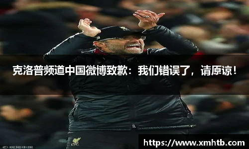 克洛普频道中国微博致歉：我们错误了，请原谅！
