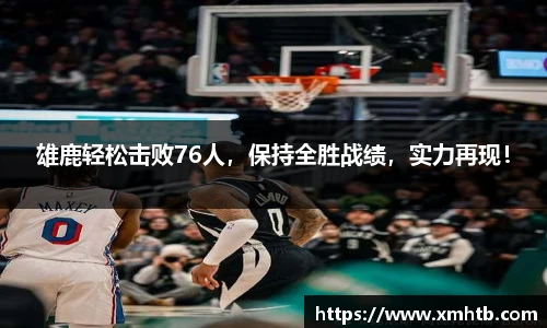雄鹿轻松击败76人，保持全胜战绩，实力再现！
