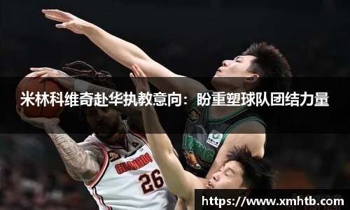 米林科维奇赴华执教意向：盼重塑球队团结力量