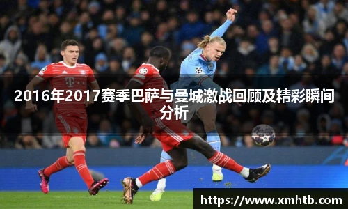 2016年2017赛季巴萨与曼城激战回顾及精彩瞬间分析